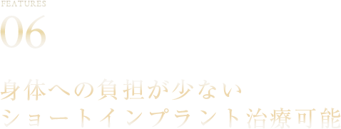 06	身体への負担が少ないショートインプラント治療可能